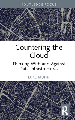 Countering the Cloud: Thinking With and Against Data Infrastructures - Munn, Luke
