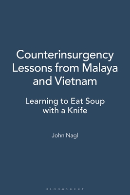 Counterinsurgency Lessons from Malaya and Vietnam: Learning to Eat Soup with a Knife - Nagl, John