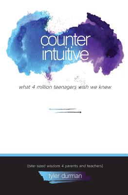 Counterintuitive. What 4 Million Teenagers Wish We Knew (Bite-Sized Wisdom 4 Parents and Teachers) - Durman, Tyler S, and Bement, Spencer C (Editor)