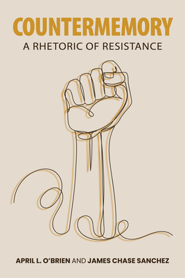 Countermemory: A Rhetoric of Resistance - O'Brien, April L, and Sanchez, James Chase