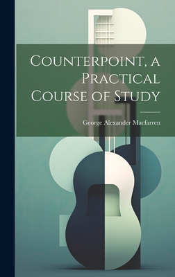 Counterpoint, a Practical Course of Study - Macfarren, George Alexander