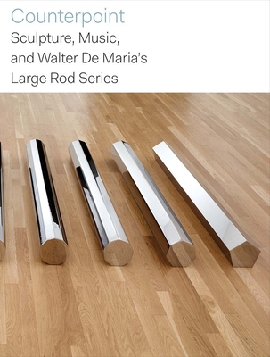 Counterpoint: Sculpture, Music, and Walter de Maria's Large Rod Series - Delahunty, Gavin (Contributions by), and Haskell, Caitlin (Contributions by), and Pierce, Chelsea (Contributions by)