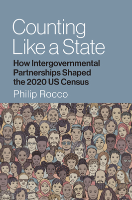 Counting Like a State: How Intergovernmental Partnerships Shaped the 2020 Us Census - Rocco, Philip