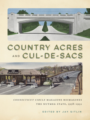 Country Acres and Cul-De-Sacs: Connecticut Circle Magazine Reimagines the Nutmeg State, 1938-1952 - Gitlin, Jay (Editor)