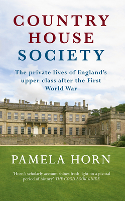 Country House Society: The Private Lives of England's Upper Class After the First World War - Horn, Pamela