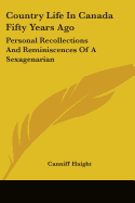 Country Life In Canada Fifty Years Ago: Personal Recollections And Reminiscences Of A Sexagenarian