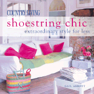 Country Living Shoestring Chic: Extraordinary Style for Less - The Editors of Country Living, and Abbott, Gail