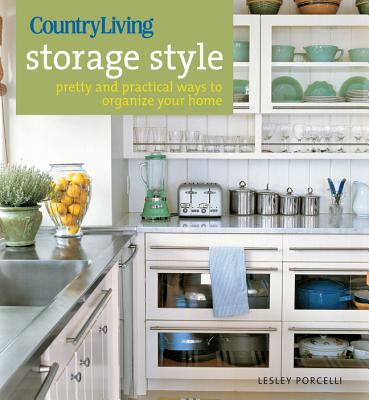 Country Living Storage Style: Pretty and Practical Ways to Organize Your Home - Porcelli, Lesley, and Country Living