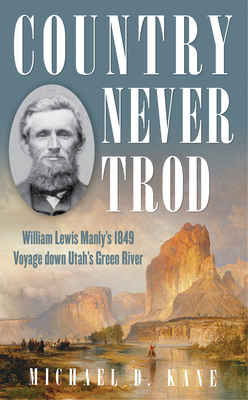 Country Never Trod: William Lewis Manly's 1849 Voyage Down Utah's Green River - Kane, Michael D