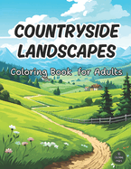 Countryside Landscapes Coloring Book for Adults: 50 Beautiful Coloring Pages of Countryside Gardens, Adorable Farm and Serene Rural Landscapes (Country Coloring Book) Perfect for Adult Coloring