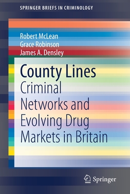 County Lines: Criminal Networks and Evolving Drug Markets in Britain - McLean, Robert, and Robinson, Grace, and Densley, James A