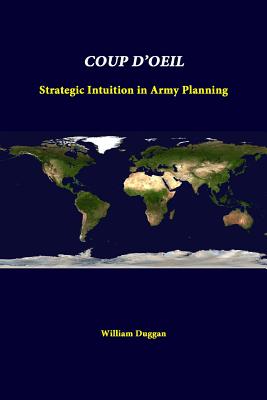 Coup D'Oeil: Strategic Intuition In Army Planning - Duggan, William, Professor, and Institute, Strategic Studies