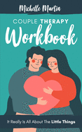 Couple Therapy Workbook: It Really Is All About the Little Things