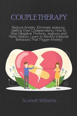 Couple Therapy Workbook: Reduce Anxiety, Eliminate Jealousy, Getting Over Codependency How to Stop Negative Thinking, Jealousy and Panic Attacks. Learn to Identify Irrational Behaviors That Trigger Anxiety! - Williams, Scarlett