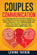 Couples Communication: How Mindful Communication Habits Can Work Miracles in Your Relationship and Why You NEED to Improve Your Communication Skills RIGHT NOW.