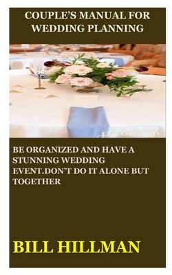 Couple's Manual for Wedding Planning: Be Organized and Have a Stunning Wedding Event.Don't Do It Alone But Together - Hillman, Bill