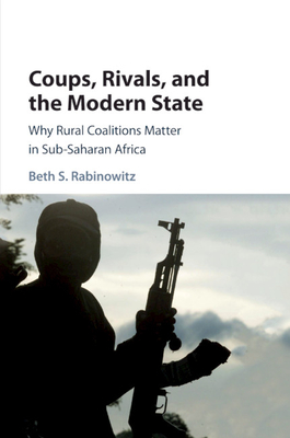 Coups, Rivals, and the Modern State: Why Rural Coalitions Matter in Sub-Saharan Africa - Rabinowitz, Beth S.