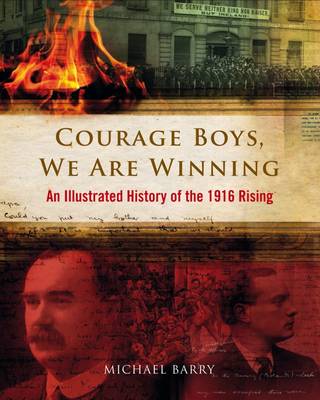 Courage Boys, We are Winning: An Illustrated History of the 1916 Rising - Barry, Michael B.