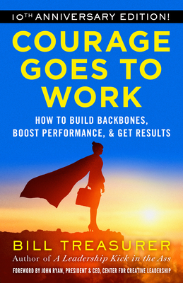 Courage Goes to Work: How to Build Backbones, Boost Performance, and Get Results - Treasurer, Bill, and Ryan, John (Foreword by)