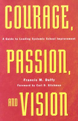 Courage, Passion, and Vision: A Guide to Leading Systemic School Improvement - Duffy, Francis M, and Glickman, Carl D (Foreword by)