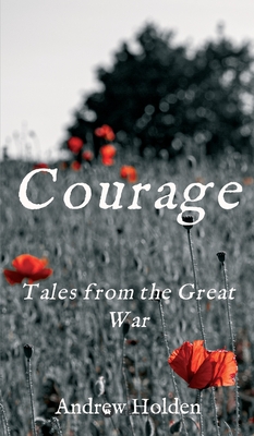 Courage: Tales from the Great War - Holden, Andrew