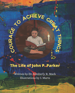 Courage to Achieve Great Things: The Life of John P. Parker