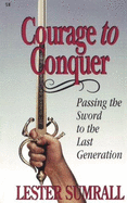 Courage to Conquer: Passing the Sword to the Last Generation - Sumrall, Lester Frank