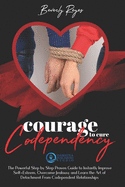 Courage to Cure Codependency: The Powerful Step by Step Proven Guide to Instantly Improve Self-Esteem, Overcome Jealousy and Learn the Art of Detachment from Codependent Relationships