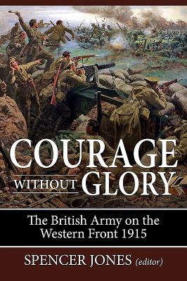 Courage without Glory: The British Army on the Western Front 1915 - Jones, Spencer (Editor)