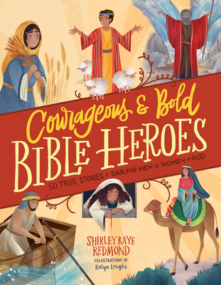 Courageous and Bold Bible Heroes: 50 True Stories of Daring Men and Women of God - Redmond, Shirley Raye, and Longhi, Katya