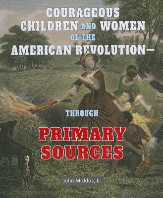 Courageous Children and Women of the American Revolution: Through Primary Sources - Micklos Jr, John