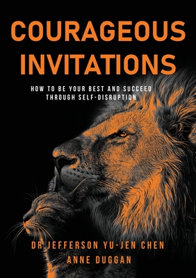 Courageous Invitations: How to be your best self and succeed through self-disruption - Yu-Jen Chen, Jefferson, Dr., and Duggan, Anne