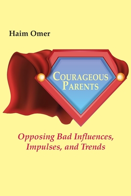 Courageous Parents: Opposing Bad Behavior, Impulses, and Trends - Omer, Haim