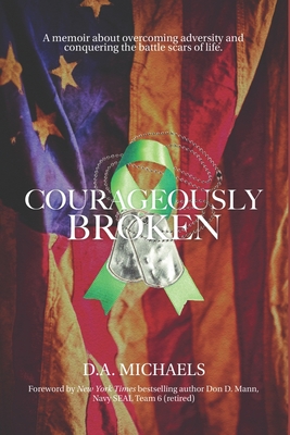 Courageously Broken: A memoir of overcoming adversity and conquering the battle scars of life - Michaels, D a