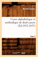 Cours Alphab?tique Et M?thodique de Droit Canon. Tome 5 (?d.1852-1853)