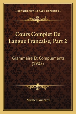 Cours Complet de Langue Francaise, Part 2: Grammaire Et Complements (1902) - Guerard, Michel