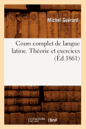 Cours Complet de Langue Latine. Th?orie Et Exercices, (?d.1861)