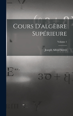 Cours D'algbre Suprieure; Volume 1 - Serret, Joseph Alfred