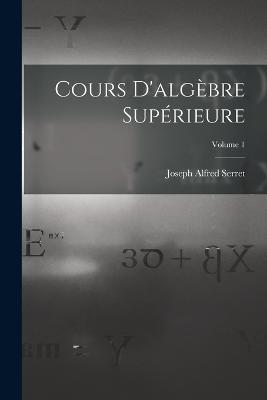 Cours D'algbre Suprieure; Volume 1 - Serret, Joseph Alfred