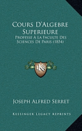 Cours D'Algebre Superieure: Professe a la Faculte Des Sciences de Paris (1854) - Serret, Joseph Alfred