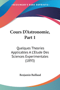 Cours D'Astronomie, Part 1: Quelques Theories Applicables A L'Etude Des Sciences Experimentales (1893)