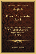 Cours D'Astronomie, Part 1: Quelques Theories Applicables A L'Etude Des Sciences Experimentales (1893)