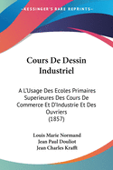Cours De Dessin Industriel: A L'Usage Des Ecoles Primaires Superieures Des Cours De Commerce Et D'Industrie Et Des Ouvriers (1857)