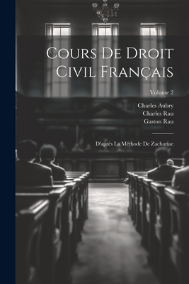 Cours de Droit Civil Fran?ais: D'Apr?s La M?thode de Zachariae; Volume 2 - Rau, Charles, and Aubry, Charles, and Rau, Gaston