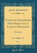 Cours de Grammaire Historique de la Langue Franaise, Vol. 1: Phontique (Classic Reprint)