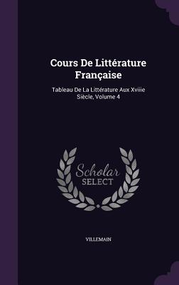 Cours De Littrature Franaise: Tableau De La Littrature Aux Xviiie Sicle, Volume 4 - Villemain