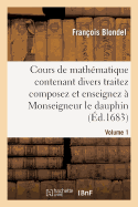 Cours de Math?matique Contenant Divers Traitez Composez Et Enseignez ? Monseigneur Le Dauphin. Vol2