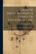 Cours de Mathematiques A L'Usage de L'Ingenieur Civil: Geometrie Descriptive: Traite de La Coupe Des Pierres...