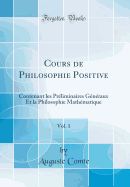 Cours de Philosophie Positive, Vol. 1: Contenant Les Preliminaires Generaux Et La Philosophie Mathematique (Classic Reprint)