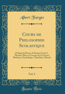 Cours de Philosophie Scolastique, Vol. 2: D'Aprs La Pense d'Aristote Et de S. Thomas Mise Au Courant de la Science Moderne; Psychologie, Thodice, Morale (Classic Reprint)